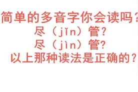  尽（jǐn）管还是 尽（jìn）管? 这些常见多音字你会读吗 视频封面