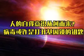 人的自我意识从何而来？病毒或许是打开基因锁的钥匙视频封面