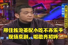 “舅舅”邢佳栋泡茶配小吃不亦乐乎，现场京剧、唱歌齐招呼