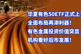华夏有色50ETF正式上市！有色金属投资价值突显，机构看好后市！视频封面