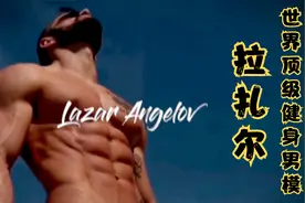 世界顶级健身模特，肌肉男神拉扎尔！视频封面