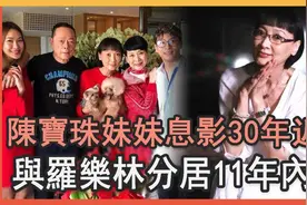 陈宝珠妹妹息影30年与罗乐林分居11年让人惊，现和继女关系太唏嘘视频封面