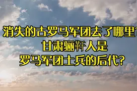 消失的古罗马军团去了哪里？甘肃骊靬人是罗马军团士兵的后代？视频封面