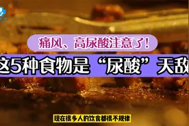 痛风、高尿酸注意：这5种食物是痛风天敌，照着吃尿酸降得快！视频封面