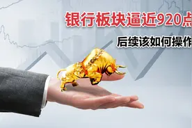 银行板块的底部究竟在哪里？目前已经处于920点边缘，还会跌吗视频封面