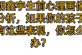 胡鑫宇生前心理画像分析，如果你的孩子有这些表现，你怎么办？视频封面