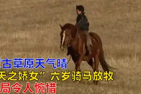 蒙古草原天气晴：“天之娇女”六岁骑马放牧，结局令人惋惜视频封面