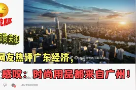 越南网友热议我国广东省经济，感叹：时尚用品都来自广州！视频封面