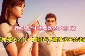 徐欣既然不是武者，那她是怎么能一直陪在罗峰身边不会老去的呢视频封面