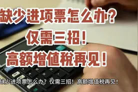缺少进项票怎么办？仅需三招！高额增值税再见！视频封面