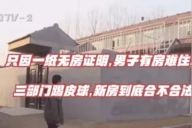 只因一纸无房证明,男子有房难住!三部门踢皮球,新房到底合不合法?视频封面