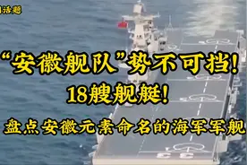 “安徽舰队”势不可挡！18艘舰艇！盘点安徽元素命名的海军军舰视频封面