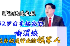 圆通快递老板喻渭蛟，32岁白手起家，成为快递行业的领军人视频封面