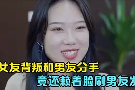 女友背叛和男友分手，竟还赖着脸刷男友的卡，奇葩的行为让人反感视频封面