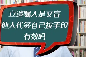 立遗嘱人是文盲，他人代签自己按手印，有效吗视频封面