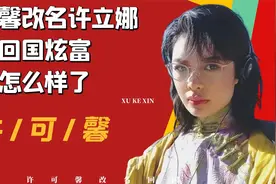 许可馨改名许立娜，回国后高调炫富，如今过得怎么样了视频封面