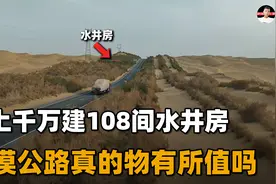 长522公里的沙漠公路，为不被掩埋108个水井房每天浇水，值得吗？视频封面