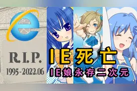 27岁的IE浏览器死亡了，但“IE娘”会在二次元永伴阿宅视频封面