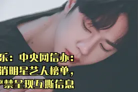 娱乐：中央网信办：取消明星艺人榜单，严禁呈现互撕信息视频封面
