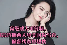高级感无可复制，姚晨连曝两大绝美时尚写真，腿部线条登热搜视频封面