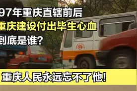 1997年重庆直辖一刻：他在重庆付出毕生精力，重庆人永远记得他！视频封面