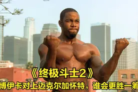 《终极斗士2》战神博伊卡对上迈克尔加怀特，谁会更胜一筹视频封面
