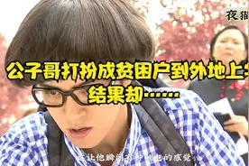 公子哥打扮成贫困户到外地上学，结果……视频封面