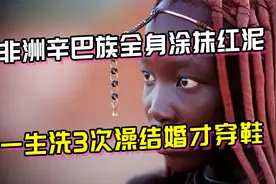 非洲辛巴族抢亲习俗，一生洗3次澡，全身涂红泥结婚才穿鞋视频封面