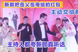 新郎把岳父岳母给的红包，主动交给新娘，主持人都夸新郎真听话视频封面