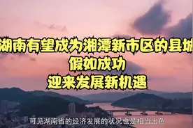 湖南有望成为湘潭新市区的县城，假如成功，迎来发展新机遇视频封面
