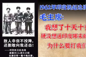 1962年，伟人想了十天十夜都想不通，印度为啥打我们，他凭什么？视频封面