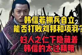 韩信若拥兵自立，能否打败刘邦和项羽？妇人之仁下隐藏着太过精明视频封面