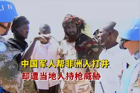 中国维和行动，60度高温在沙漠帮非洲人挖井，当地人威胁不许挖视频封面