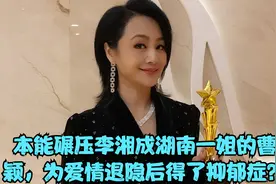 本能碾压李湘成湖南一姐的曹颖，为爱情退隐后得了抑郁症？视频封面