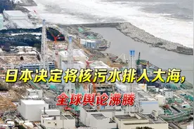 无视全世界反对，日本决定将福岛核污水排入大海，全球舆论沸腾了视频封面