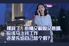 裸辞了，心情又解脱又焦躁，应该马上找工作还是先给自己放个假？视频封面