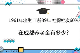 1961年出生，工龄39年，社保档次60%，在成都养老金有多少?视频封面