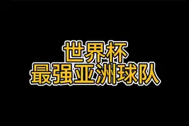世界杯历史，最强亚洲球队是哪支？02韩国可以争夺，但并非独一档视频封面