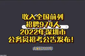 收入全国前列，招聘974人！2022深圳市公务员招考公告发布！视频封面