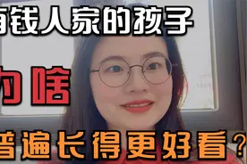 有钱人家的孩子，为啥颜值普遍偏高？我研究生朋友说出了扎心真相视频封面