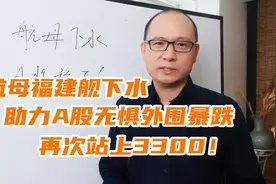 航母福建舰下水，助力A股无惧外围暴跌，再次站上3300！