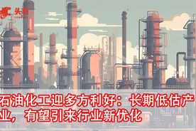 石油化工迎多方利好：长期低估产业，有望引来行业新优化视频封面