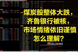 煤炭股整体大跌，齐鲁银行被核，市场情绪依旧谨慎怎么理解？视频封面