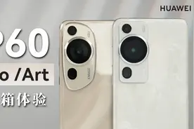 「科技美学开箱」华为 P60 Pro/P60 Art开箱体验