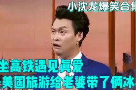 去美国旅游给老婆带了俩冰棍，坐高铁遇见真爱，小沈龙爆笑合集！视频封面