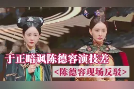 于正点评陈德容演技不好，陈德容不服气当场反驳！于正点评片段视频封面