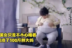 80斤美女不小心睡着，醒来后发现自己变成了300斤，改变人生视频封面