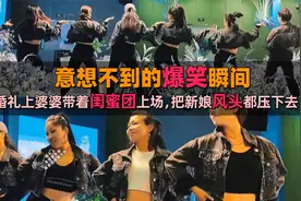 爆笑瞬间集锦，婚礼上婆婆带着闺蜜团上场，把新娘风头都压下去了视频封面