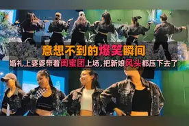 爆笑瞬间集锦，婚礼上婆婆带着闺蜜团上场，把新娘风头都压下去了视频封面