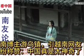 越南博主网红游浙江乌镇，引越南网友纷纷称赞：中国真是太神奇了视频封面